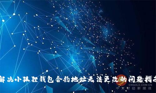 解决小狐狸钱包合约地址无法更改的问题指南
